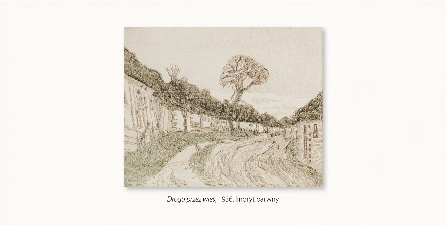 Droga przez wieś, 1936, linoryt barwny przedstawia w ujęciu perspektywicznym drogę wyznaczoną przez zwartą zabudowę niskich drewnianych domów nakrytych dwuspadowymi dachami, w głębi samotne wysokie drzewo o rozłożystej koronie, kolorystyka całości pastelowa w delikatnych odcieniach brunatno-oliwkowych